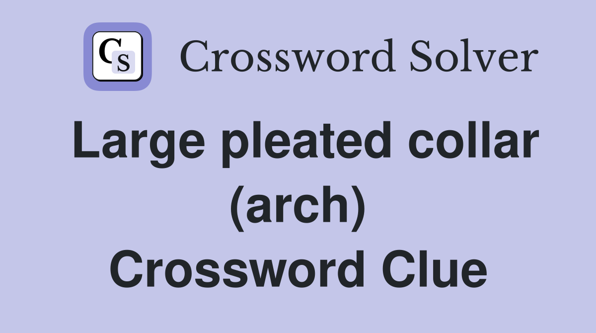 Large pleated collar (arch) Crossword Clue Answers Crossword Solver